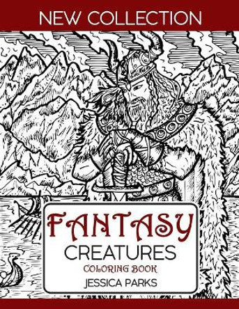 Fantasy Creatures Coloring Book: A Magnificent Collection Of Extraordinary Mythical Legendary Fantasy Creatures For Adult Inspiration And Relaxation by Jessica Parks 9781075951121