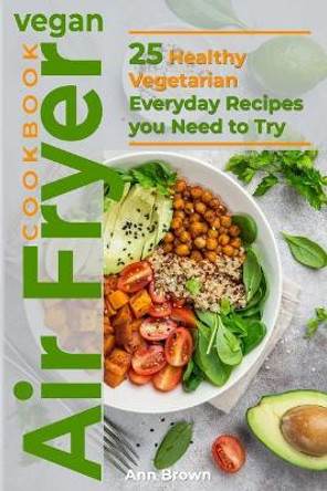 Vegan Air Fryer Cookbook: 25 Healthy Vegetarian Everyday Recipes you Need to Try by Ann Brown 9781077390447