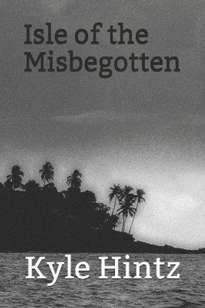 Isle of the Misbegotten by Kyle Hintz 9781076453150