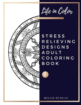 STRESS RELIEVING DESIGNS ADULT COLORING BOOK (Book 1): Mandala and Garden Stress Relieving Designs Coloring Book for Adults - 40+ Premium Coloring Patterns (Life in Color Series) by Millie Duncan 9781075169274