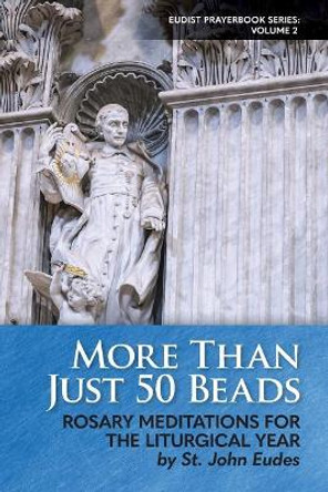 More Than Just 50 Beads: Rosary Meditations for the Liturgical Year by St. John Eudes by Steven S Marshall 9780997911411