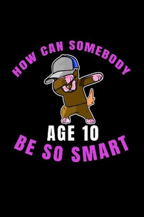 How Can Somebody Age 10 Be So Smart: 10 Years Old And Already Real Smart perfect gift for boy or girl by Mark Lawrence 9781077234192