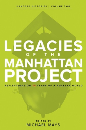 Legacies of the Manhattan Project: Reflections on 75 Years of a Nuclear World by Michael Mays 9780874223750