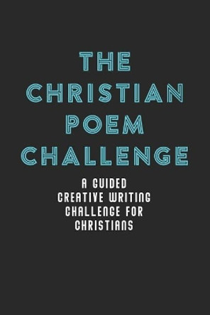 The Christian Poem Challenge: A Guided Creative Writing Challenge For Christians (70 Pages - 6x9 Size) by Melia Kolby 9781079148510