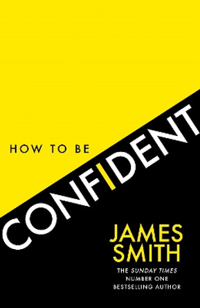 How to Be Confident: The new book from the international number 1 bestselling author by James Smith 9780008536480