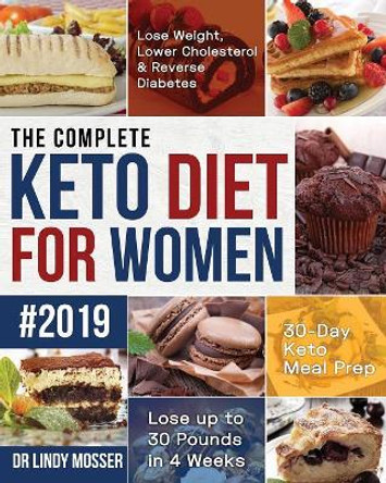 The Complete Keto Diet for Women #2019: Lose Weight, Lower Cholesterol & Reverse Diabetes 30-Day Keto Meal Prep Lose up to 30 Pounds in 4 Weeks by Mosser 9781079871562