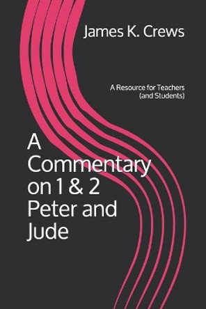 A Commentary on 1 & 2 Peter and Jude: A Resource for Teachers (and Students) by James K Crews 9781078100991