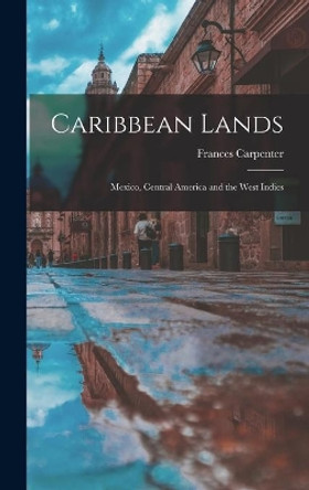 Caribbean Lands: Mexico, Central America and the West Indies by Frances 1890-1972 Carpenter 9781013931178