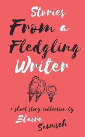 Stories From A Fledgling Writer: A Short Story Collection by Blaire Y Sawusch 9781077768239