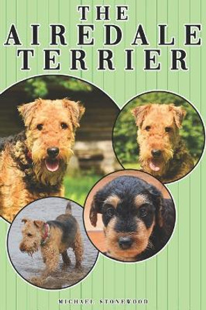 The Airedale Terrier: A Complete and Comprehensive Owners Guide To: Buying, Owning, Health, Grooming, Training, Obedience, Understanding and Caring for Your Airedale Terrier by Michael Stonewood 9781090335593