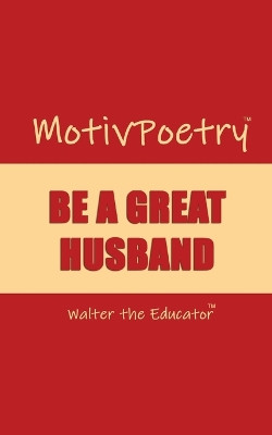 MotivPoetry: Be a Great Husband by Walter the Educator 9781088259054