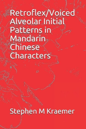 Retroflex/Voiced Alveolar Initial Patterns in Mandarin Chinese Characters by Stephen M Kraemer 9781088509685