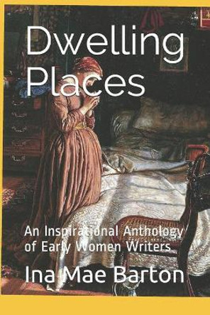 Dwelling Places: An Inspirational Anthology of Early Women Writers by Ina Mae Barton 9781091381001