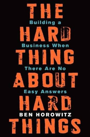 The Hard Thing About Hard Things: Building a Business When There Are No Easy Answers by Ben Horowitz 9780062273208