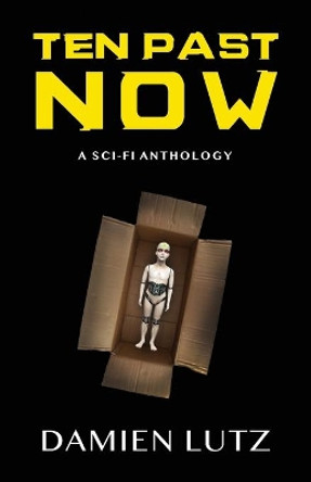 Ten Past Now: A sci-fi anthology by Damien Lutz 9780994627568