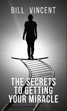 The Secrets to Getting Your Miracle by Bill Vincent 9781088281437