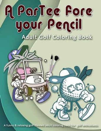 A ParTee fore your Pencil: Adult Golf Coloring Book: A funny & relaxing golf themed adult coloring book for golf enthusiasts. by Rose de Guerre 9781088413913