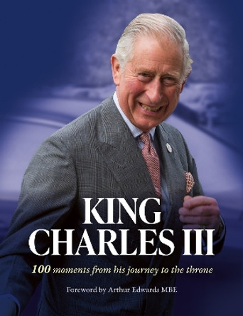 King Charles III: 100 moments from his journey to the throne by Arthur Edwards 9780008629304