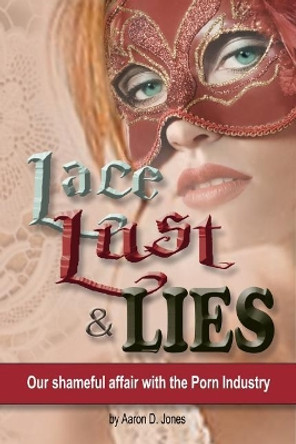 Lace Lust & Lies: Our Shameful Affair with the Porn Industry by Aaron D Jones 9780998153186