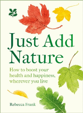 Just Add Nature: How to boost your health and happiness, wherever you live (National Trust) by Rebecca Frank 9780008641368