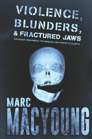 Violence, Blunders, and Fractured Jaws: Advanced Awareness Techniques and Street Etiquette by Marc MacYoung 9781090984593