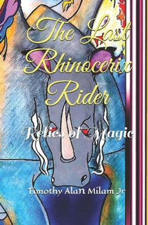 The Last Rhinocerix Rider: Relics of Magic by Timothy Alan Milam Jr 9781090996664