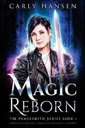 Magic Reborn: The Peacesmith Series, Book 1: A New Adult Urban Fantasy Novel by Carly Hansen 9780995069237