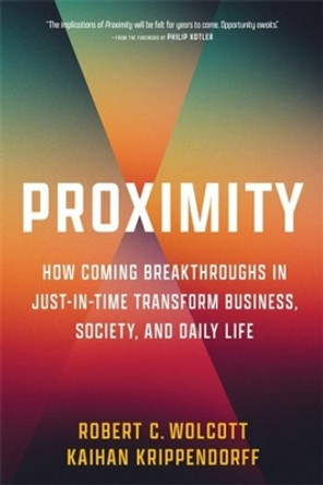 Proximity: How Coming Breakthroughs in Just-in-Time Transform Business, Society, and Daily Life by Robert C. Wolcott 9780231207584