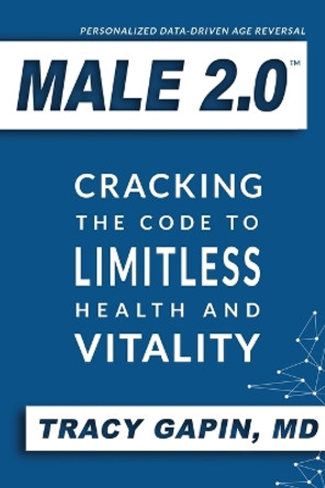 Male 2.0: Cracking the Code to Limitless Health and Vitality by Tracy Gapin 9780578605968