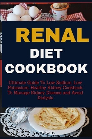 Renal Diet Cookbook: Ultimate Guide to Low Sodium, Low Potassium, Healthy Kidney Cookbook to Manage Kidney Disease and Avoid Dialysis by Susan Evans 9781088636534