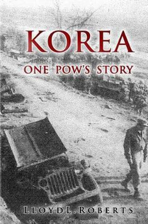 Korea: One POW's Story by Lloyd Roberts 9780996106313