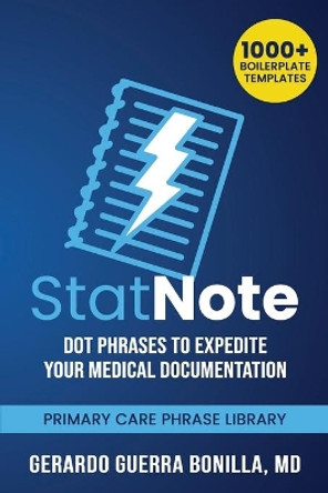 StatNote: Dot Phrases to Expedite Your Medical Documentation.: Primary Care Phrase Library. 1000+ Boilerplate Templates. by Gerardo Guerra Bonilla MD 9781081360184