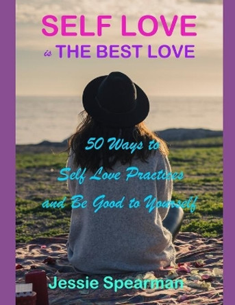 Self Love is The Best Love: 50 Ways to Self Love Practices and Be Good to Yourself by Jessie Spearman 9781081083144