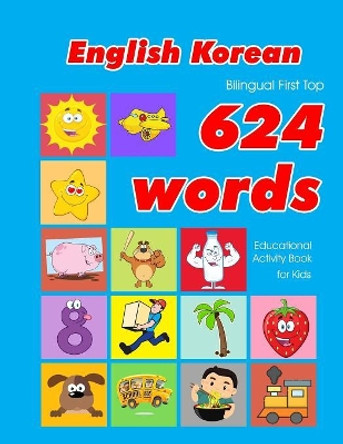 English - Korean Bilingual First Top 624 Words Educational Activity Book for Kids: Easy vocabulary learning flashcards best for infants babies toddlers boys girls and beginners by Penny Owens 9781081251321