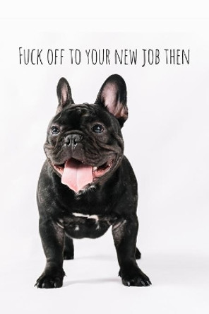 Fuck off to your new job then: Perfect goodbye gift for coworker that is leaving / going away gift for your co worker, boss, manager, employee. by Workfreedom Press 9781088688311