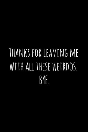 Thanks for leaving me with all these weirdos. BYE.: Perfect goodbye gift for coworker that is leaving / going away gift for your co worker, boss, manager, employee. by Workfreedom Press 9781088690246