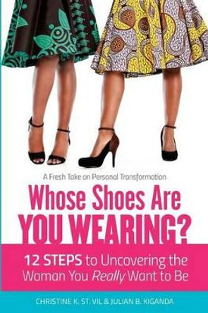 Whose Shoes Are You Wearing?: 12 Steps to Uncovering the Woman You Really Want to Be by Julian B Kiganda 9780996097802