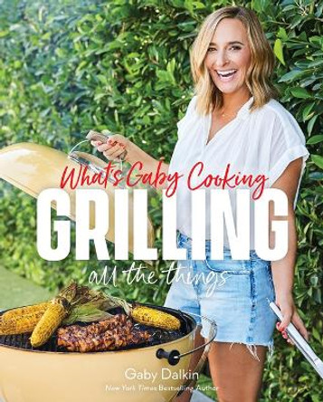 What's Gaby Cooking: Grilling All the Things by Gaby Dalkin 9781419771828