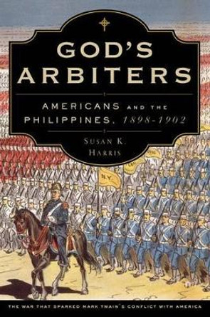 God's Arbiters: Americans and the Philippines, 1898 - 1902 by Susan K. Harris