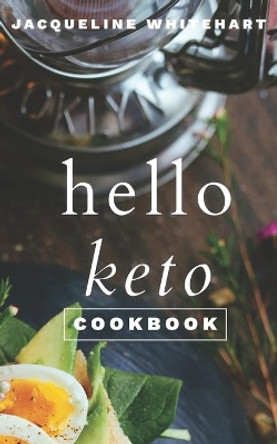 The Hello Keto Cookbook: Your 1-2-3 Beginner's Guide to Keto by Jacqueline Whitehart 9780995531871