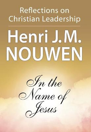 In the Name of Jesus: Reflections on Christian Leadership by Henri J. M. Nouwen
