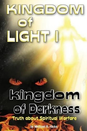 KINGDOM of LIGHT 1 kingdom of darkness: Truth about Spiritual Warfare by Michael R Hicks 9780996590860