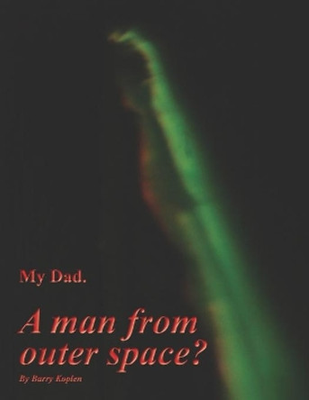 My Dad. A man from outer space? by Barry M Koplen 9781086387698