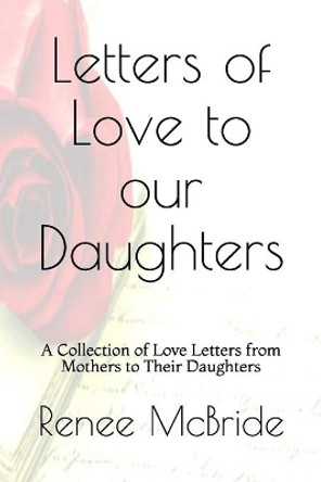 Love Letters to Our Daughters: A Collection of Love Letters from Mothers to Their Daughters by Renee N McBride 9781086245059