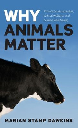 Why Animals Matter: Animal consciousness, animal welfare, and human well-being by Marian Stamp Dawkins