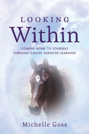 Looking Within: Coming Home to Yourself Through Equine Assisted Learning by Michelle Goss 9781088045510