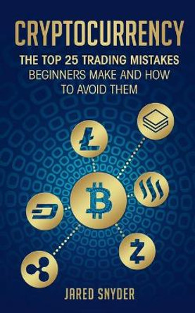 Cryptocurrency: The Top 25 Trading Mistakes Beginners Make and How to Avoid Them by Jared Snyder 9781087849898