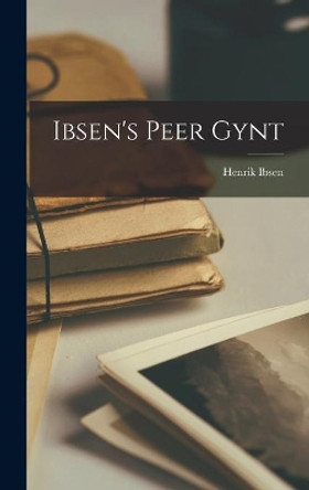 Ibsen's Peer Gynt by Henrik 1828-1906 Ibsen 9781013731259