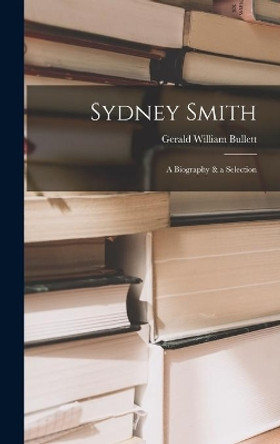 Sydney Smith: a Biography & a Selection by Gerald William 1894-1958 Bullett 9781013731730