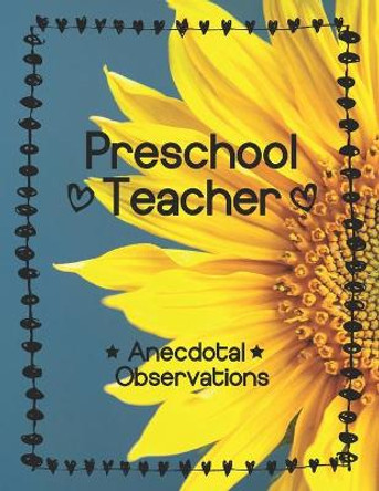 Preschool Teacher: Anecdotal Observations: Write over 450 anecdotes in one book (sunflower cover) by Preschool Teacher Journals 9781089529897